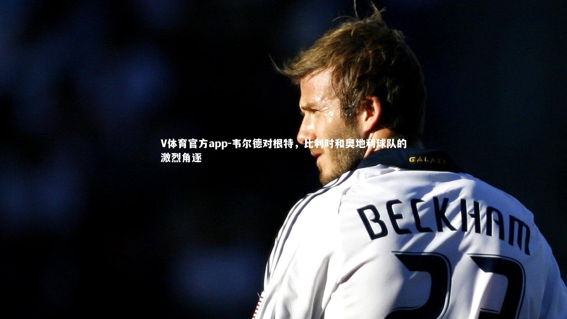 韦尔德对根特，比利时和奥地利球队的激烈角逐