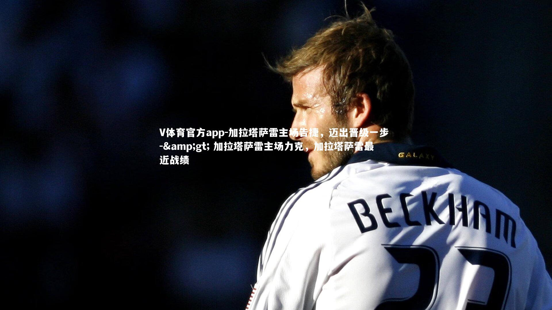 加拉塔萨雷主场告捷，迈出晋级一步 -> 加拉塔萨雷主场力克，加拉塔萨雷最近战绩