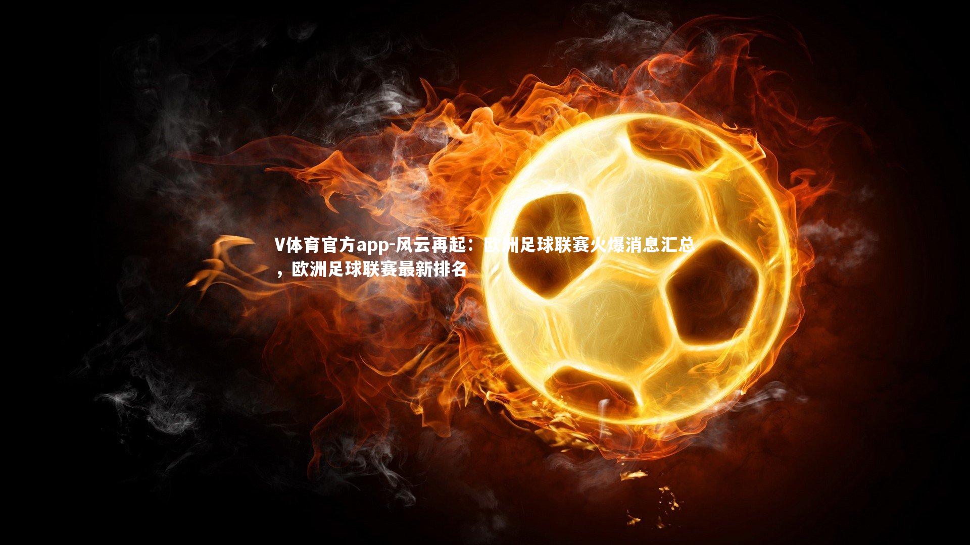 风云再起：欧洲足球联赛火爆消息汇总，欧洲足球联赛最新排名