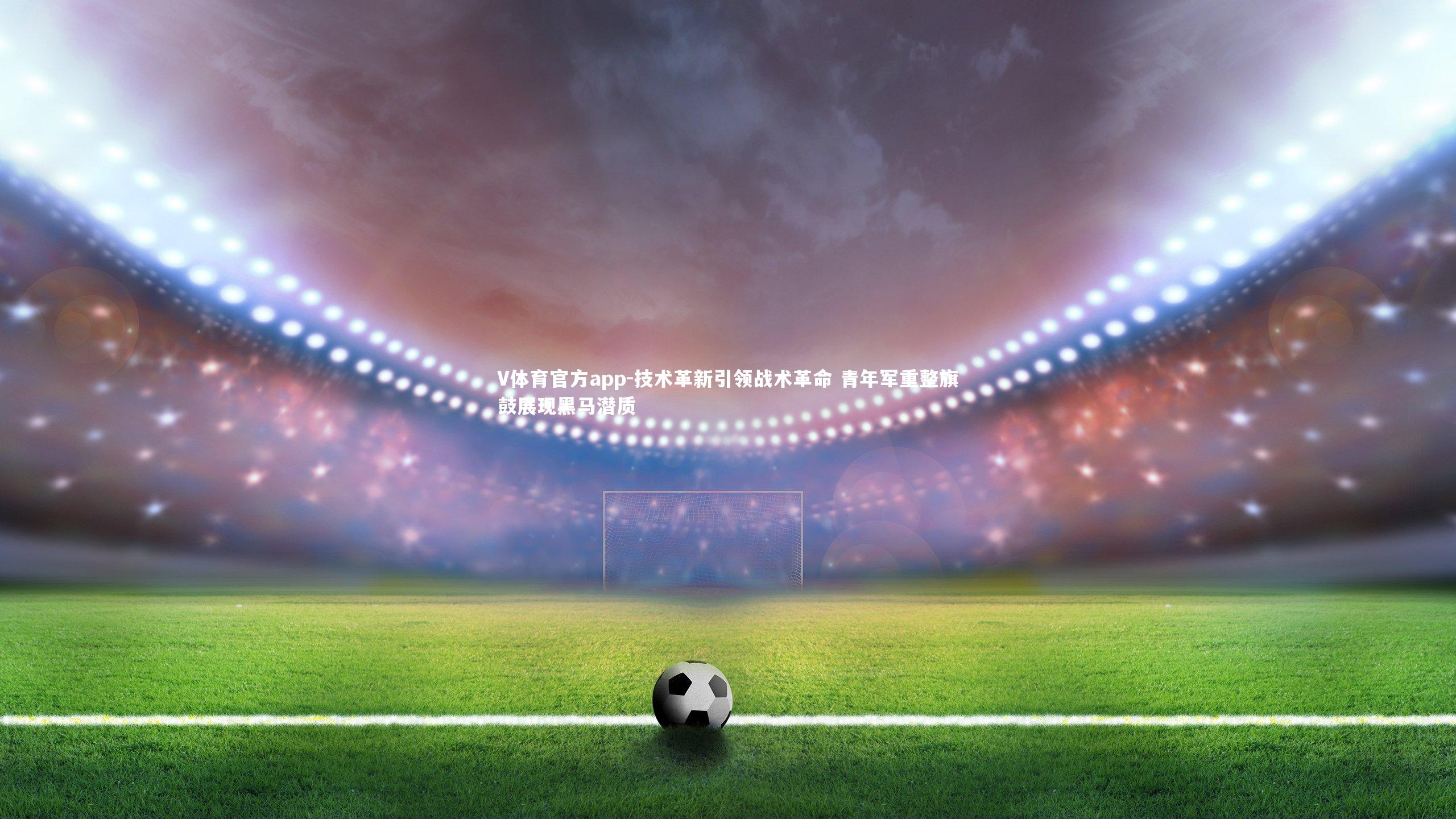 技术革新引领战术革命 青年军重整旗鼓展现黑马潜质