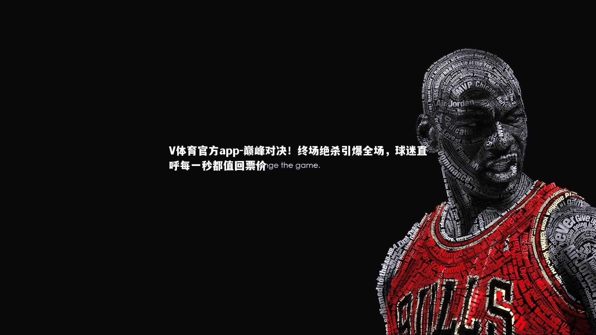 巅峰对决！终场绝杀引爆全场，球迷直呼每一秒都值回票价