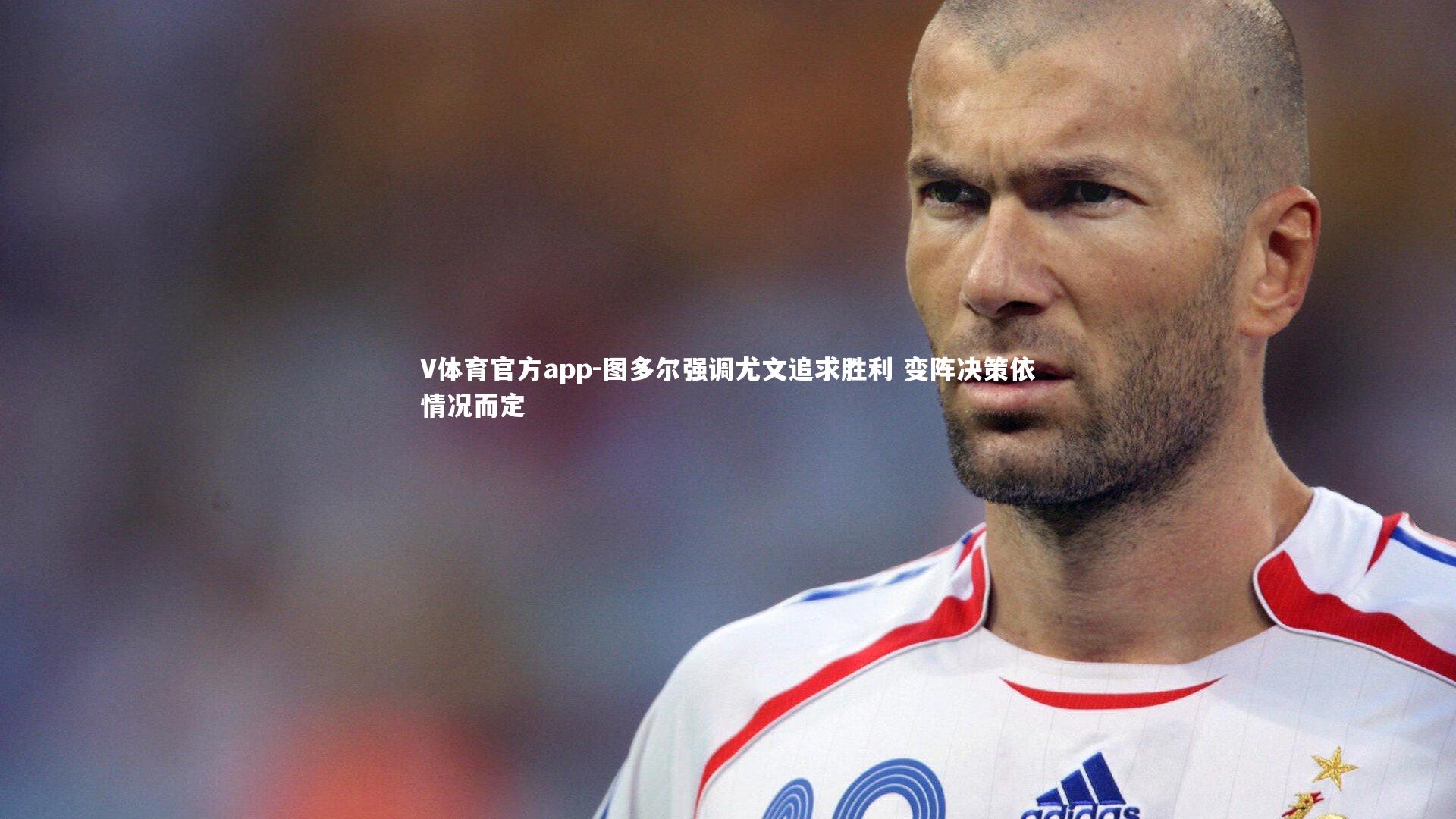 图多尔强调尤文追求胜利 变阵决策依情况而定
