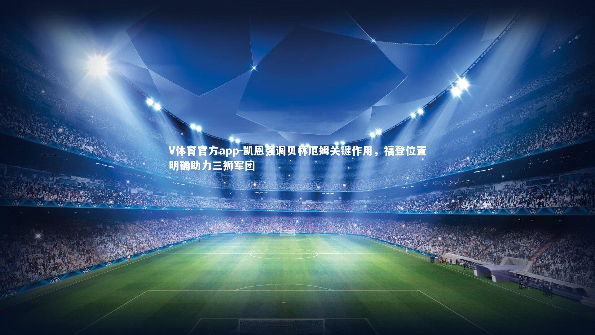 凯恩强调贝林厄姆关键作用，福登位置明确助力三狮军团