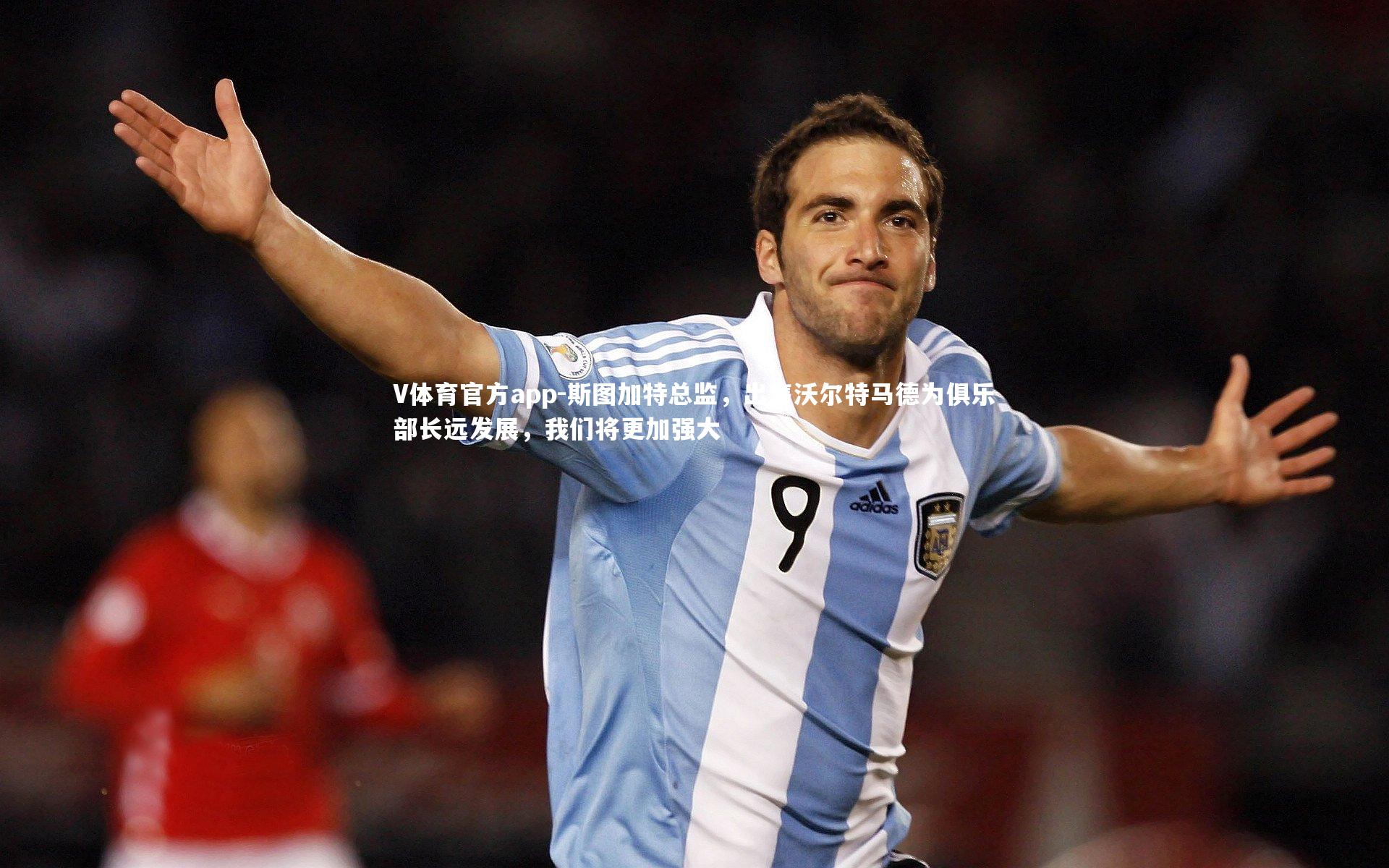 斯图加特总监，出售沃尔特马德为俱乐部长远发展，我们将更加强大