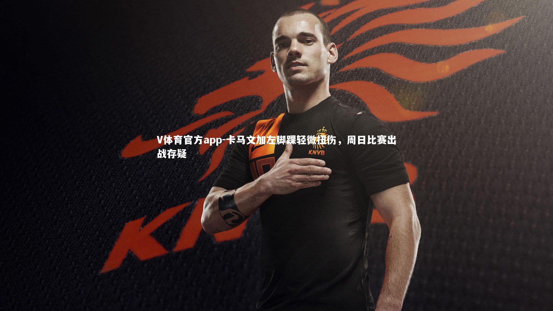 卡马文加左脚踝轻微扭伤,周日比赛出战存疑