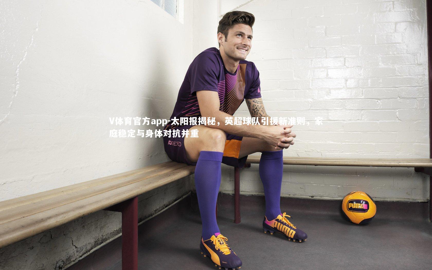 太阳报揭秘,英超球队引援新准则,家庭稳定与身体对抗并重