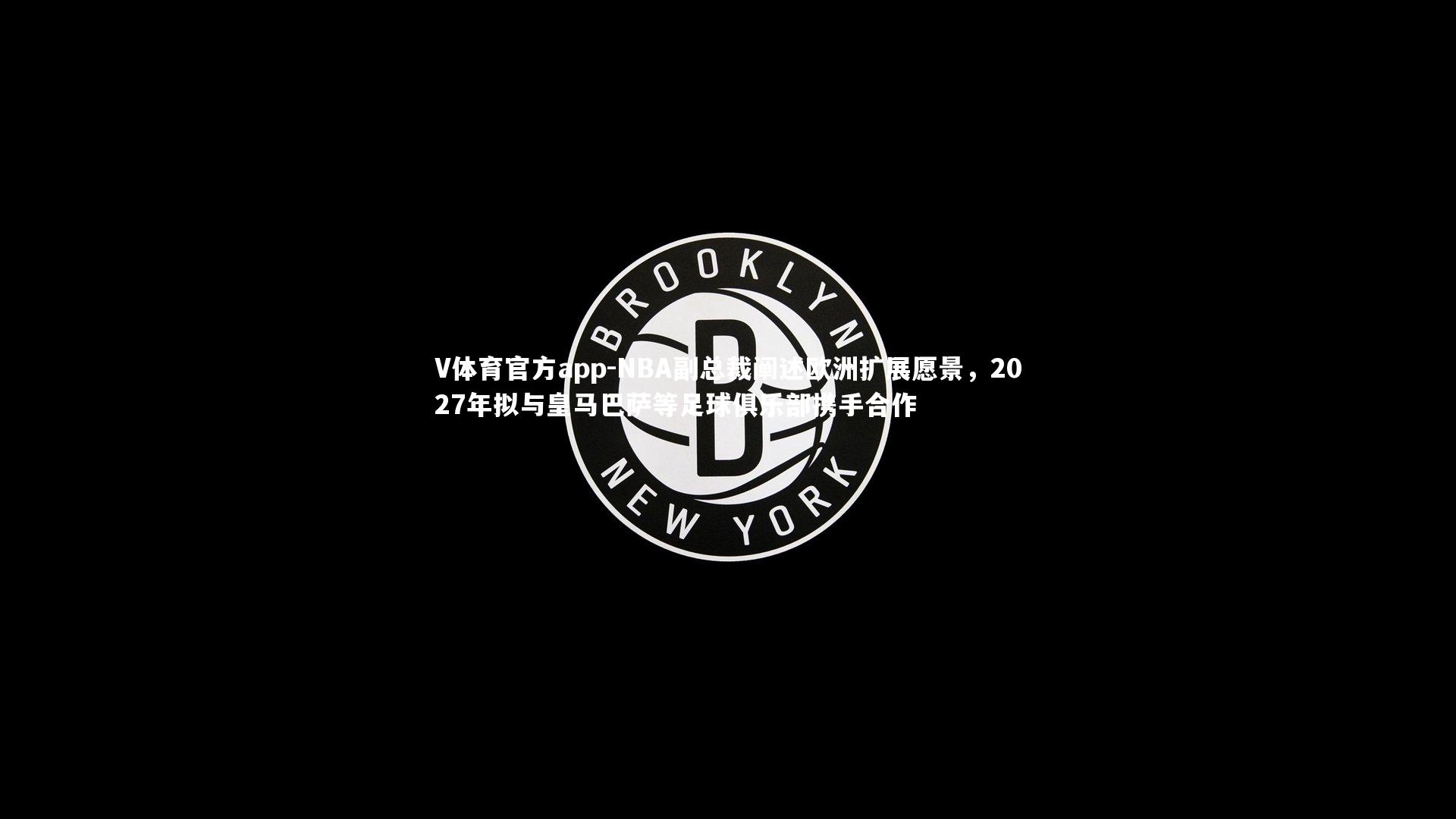 V体育官方app-NBA副总裁阐述欧洲扩展愿景，2027年拟与皇马巴萨等足球俱乐部携手合作