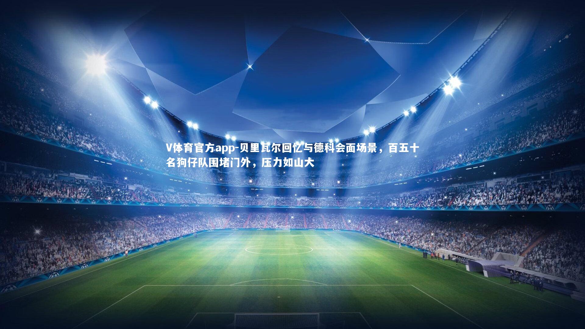 贝里瓦尔回忆与德科会面场景,百五十名狗仔队围堵门外,压力如山大